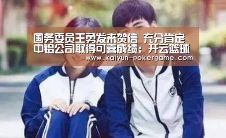 国务委员王勇发来贺信 充分肯定中铝公司取得可喜成绩:开云篮球(图1) 开云足球