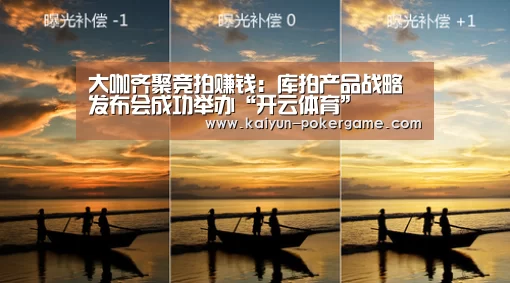 大咖齐聚竞拍赚钱:库拍产品战略发布会成功举办“开云体育”(图3) 开云足球