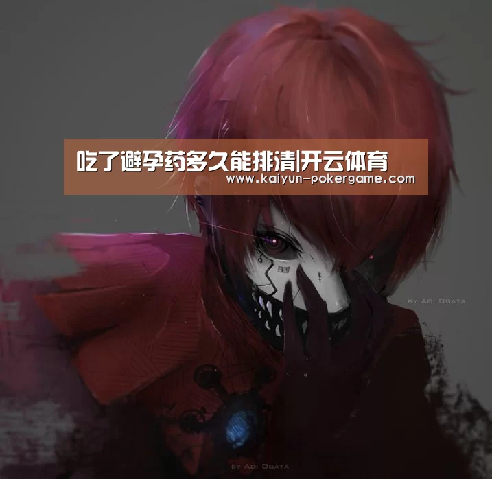 吃了避孕药多久能排清|开云体育(图1) 开云赛事