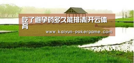 吃了避孕药多久能排清|开云体育(图4) 开云体育