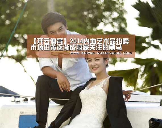【开云体育】2014内地艺术品拍卖市场田黄逐渐成藏家关注的黑马(图2) 开云体育