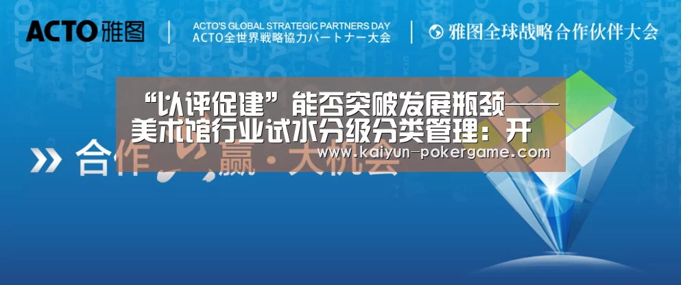 “以评促建”能否突破发展瓶颈——美术馆行业试水分级分类管理:开云足球(图2) 开云体育