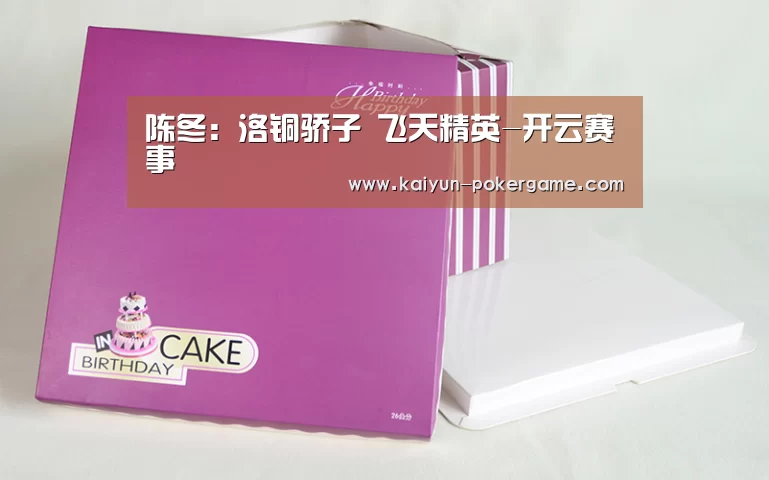 陈冬:洛铜骄子 飞天精英-开云赛事(图4) 开云赛事