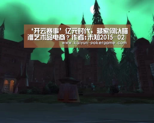 ‘开云赛事’亿元时代,藏家何以瞄准艺术品电商?作者:未知2015-02-0911:06:55来源:翰墨千秋网2014年,艺术品拍卖市(图1) 开云足球