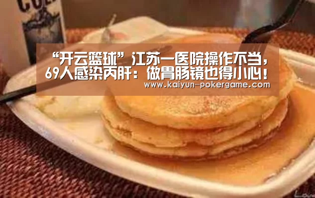 “开云篮球”江苏一医院操作不当,69人感染丙肝:做胃肠镜也得小心!(图2) 开云篮球