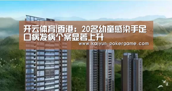 开云体育|香港:20名幼童感染手足口病发病个案显著上升(图1) 开云体育